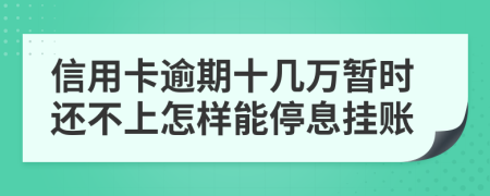 信用卡逾期十幾萬暫時還不上怎樣能停息掛賬