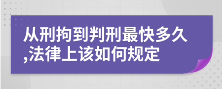 從刑拘到判刑最快多久,法律上該如何規(guī)定