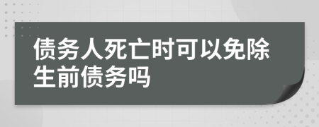 債務(wù)人死亡時可以免除生前債務(wù)嗎
