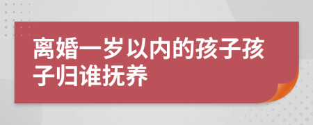 離婚一歲以內(nèi)的孩子孩子歸誰撫養(yǎng)