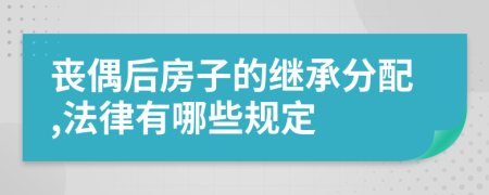 喪偶后房子的繼承分配,法律有哪些規(guī)定