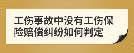 工傷事故中沒有工傷保險賠償糾紛如何判定