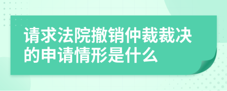 請求法院撤銷仲裁裁決的申請情形是什么