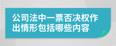 公司法中一票否決權作出情形包括哪些內(nèi)容