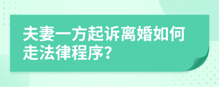 夫妻一方起訴離婚如何走法律程序？