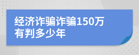 經(jīng)濟詐騙詐騙150萬有判多少年