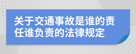關(guān)于交通事故是誰的責(zé)任誰負(fù)責(zé)的法律規(guī)定