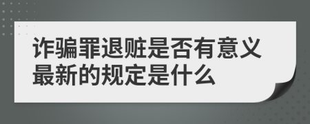 詐騙罪退贓是否有意義最新的規(guī)定是什么