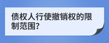 債權(quán)人行使撤銷權(quán)的限制范圍？