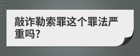 敲詐勒索罪這個(gè)罪法嚴重嗎?