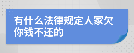 有什么法律規(guī)定人家欠你錢不還的