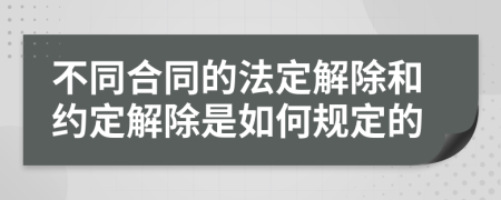 不同合同的法定解除和約定解除是如何規(guī)定的