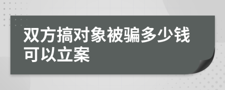 雙方搞對(duì)象被騙多少錢(qián)可以立案
