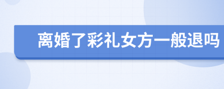 離婚了彩禮女方一般退嗎