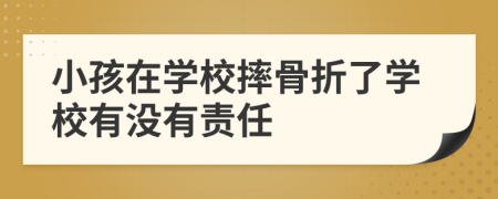 小孩在學(xué)校摔骨折了學(xué)校有沒有責(zé)任