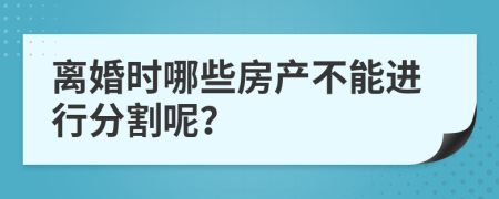離婚時哪些房產不能進行分割呢？