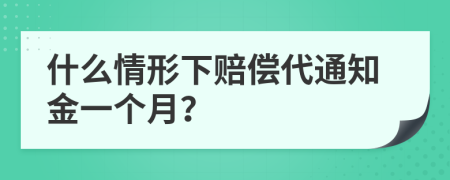 什么情形下賠償代通知金一個月?