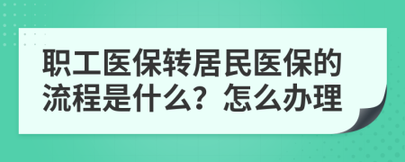 職工醫(yī)保轉(zhuǎn)居民醫(yī)保的流程是什么？怎么辦理
