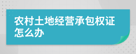 農(nóng)村土地經(jīng)營承包權(quán)證怎么辦