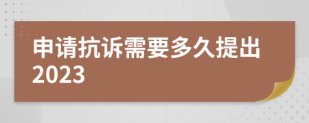 申請抗訴需要多久提出2023