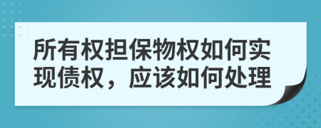 所有權(quán)擔(dān)保物權(quán)如何實(shí)現(xiàn)債權(quán)，應(yīng)該如何處理