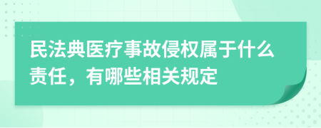 民法典醫(yī)療事故侵權(quán)屬于什么責(zé)任，有哪些相關(guān)規(guī)定