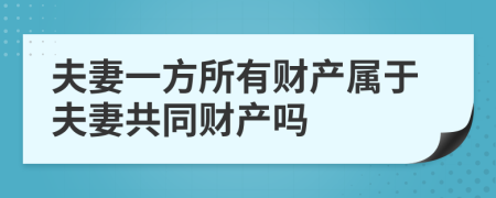 夫妻一方所有財產(chǎn)屬于夫妻共同財產(chǎn)嗎