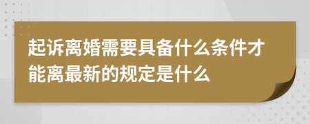 起訴離婚需要具備什么條件才能離最新的規(guī)定是什么