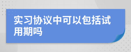 實(shí)習(xí)協(xié)議中可以包括試用期嗎