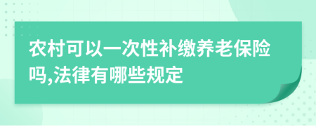農(nóng)村可以一次性補繳養(yǎng)老保險嗎,法律有哪些規(guī)定