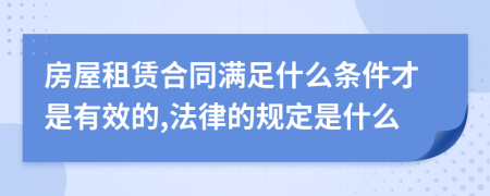 房屋租賃合同滿足什么條件才是有效的,法律的規(guī)定是什么