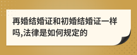 再婚結(jié)婚證和初婚結(jié)婚證一樣嗎,法律是如何規(guī)定的