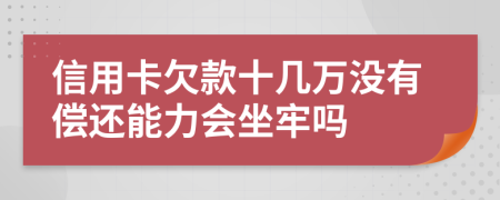 信用卡欠款十幾萬沒有償還能力會坐牢嗎