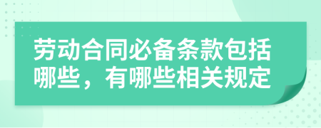勞動合同必備條款包括哪些，有哪些相關(guān)規(guī)定