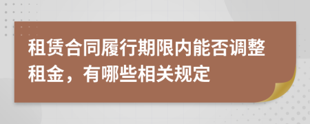 租賃合同履行期限內(nèi)能否調(diào)整租金，有哪些相關(guān)規(guī)定