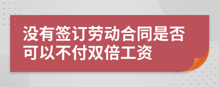 沒(méi)有簽訂勞動(dòng)合同是否可以不付雙倍工資