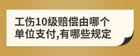 工傷10級賠償由哪個單位支付,有哪些規(guī)定