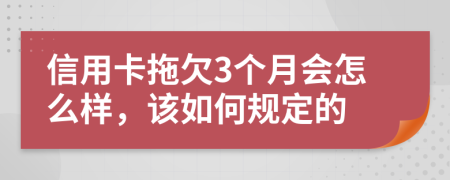 信用卡拖欠3個月會怎么樣，該如何規(guī)定的