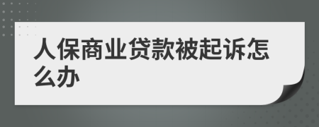 人保商業(yè)貸款被起訴怎么辦