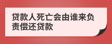 貸款人死亡會由誰來負責償還貸款