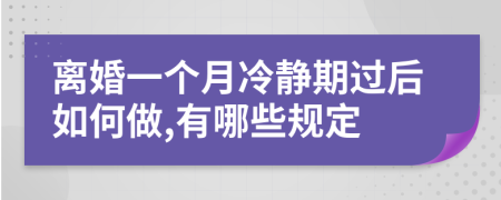 離婚一個月冷靜期過后如何做,有哪些規(guī)定