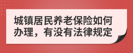 城鎮(zhèn)居民養(yǎng)老保險如何辦理，有沒有法律規(guī)定