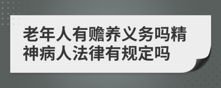 老年人有贍養(yǎng)義務(wù)嗎精神病人法律有規(guī)定嗎
