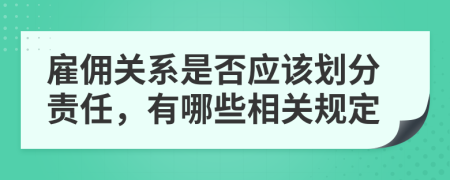 雇傭關(guān)系是否應(yīng)該劃分責(zé)任，有哪些相關(guān)規(guī)定