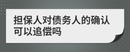 擔(dān)保人對(duì)債務(wù)人的確認(rèn)可以追償嗎