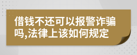 借錢不還可以報(bào)警詐騙嗎,法律上該如何規(guī)定