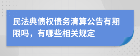 民法典債權(quán)債務(wù)清算公告有期限嗎，有哪些相關(guān)規(guī)定