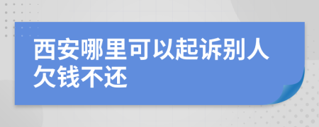 西安哪里可以起訴別人欠錢(qián)不還