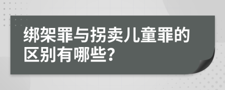 綁架罪與拐賣兒童罪的區(qū)別有哪些？