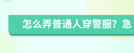 怎么弄普通人穿警服？急